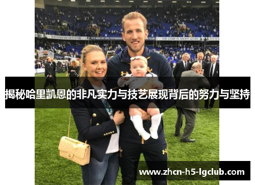 揭秘哈里凯恩的非凡实力与技艺展现背后的努力与坚持