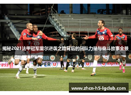 揭秘2021法甲冠军里尔逆袭之路背后的团队力量与奋斗故事全景