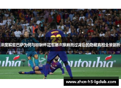 深度解密巴萨为何与欧联杯冠军屡次擦肩而过背后的隐藏真相全景剖析