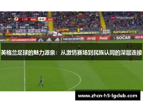 英格兰足球的魅力源泉：从激情赛场到民族认同的深层连接