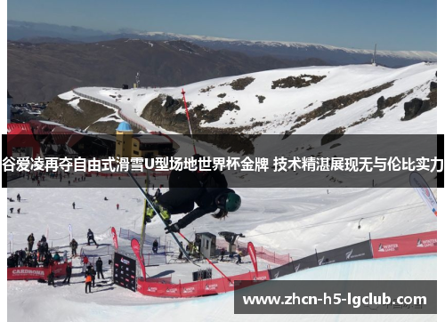 谷爱凌再夺自由式滑雪U型场地世界杯金牌 技术精湛展现无与伦比实力