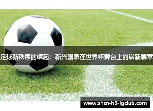 足球新秩序的崛起：新兴国家在世界杯舞台上的崭新篇章