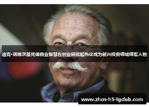 迪克·诺维茨基凭借商业智慧在创业圈掀起热议成为新兴投资领域领军人物