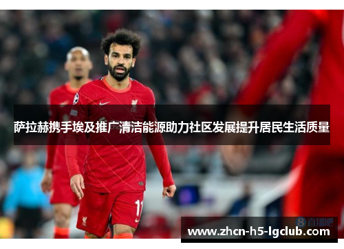 萨拉赫携手埃及推广清洁能源助力社区发展提升居民生活质量