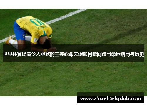 世界杯赛场最令人胆寒的三类致命失误如何瞬间改写命运结局与历史