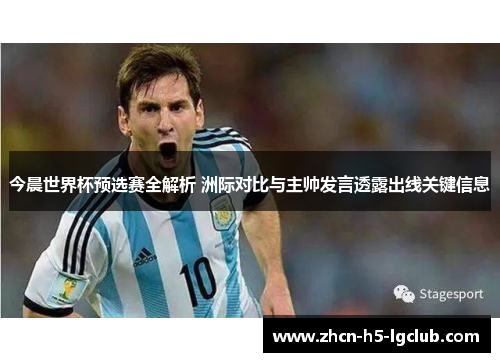 今晨世界杯预选赛全解析 洲际对比与主帅发言透露出线关键信息