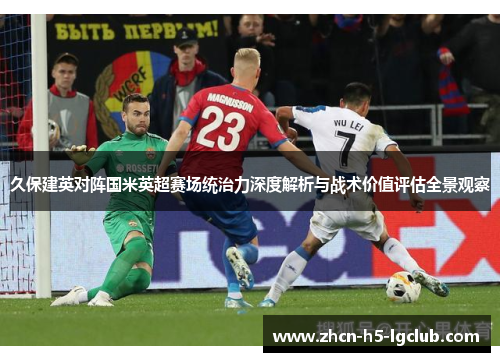 久保建英对阵国米英超赛场统治力深度解析与战术价值评估全景观察