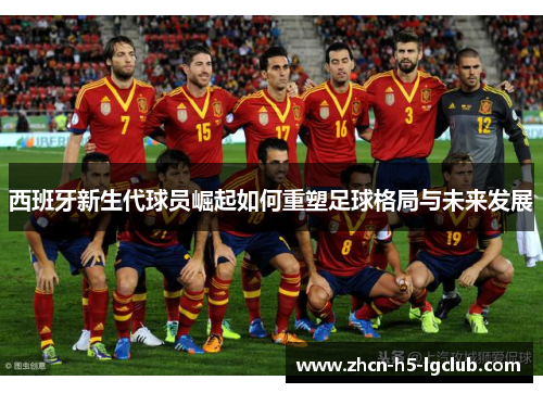 西班牙新生代球员崛起如何重塑足球格局与未来发展